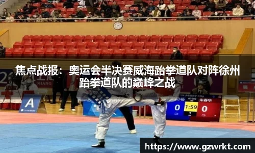 焦点战报：奥运会半决赛威海跆拳道队对阵徐州跆拳道队的巅峰之战
