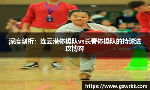 深度剖析：连云港体操队vs长春体操队的持球进攻博弈
