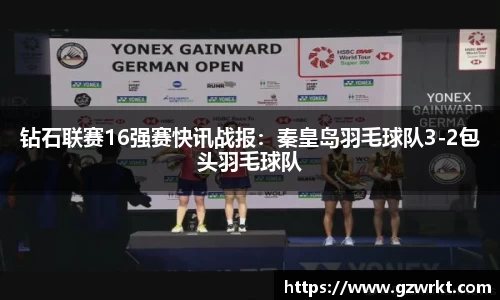 钻石联赛16强赛快讯战报：秦皇岛羽毛球队3-2包头羽毛球队