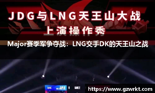 Major赛季军争夺战：LNG交手DK的天王山之战