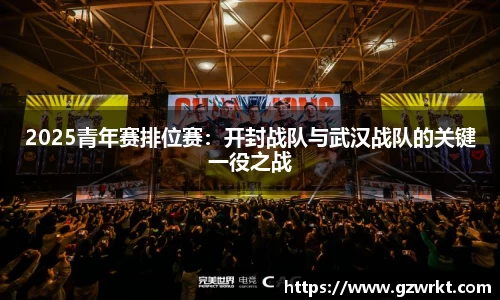 2025青年赛排位赛：开封战队与武汉战队的关键一役之战