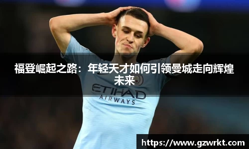 福登崛起之路：年轻天才如何引领曼城走向辉煌未来
