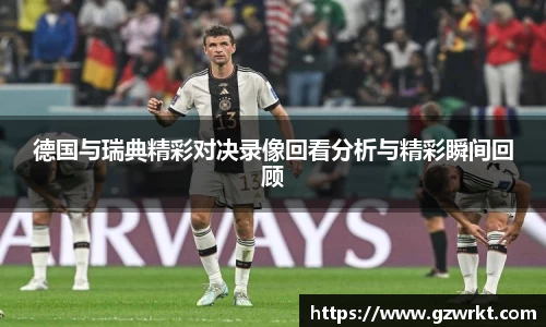 德国与瑞典精彩对决录像回看分析与精彩瞬间回顾