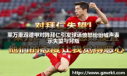 莱万重返德甲对阵拜仁引发球迷愤怒纷纷嘘声表示失望与背叛