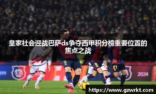 皇家社会迎战巴萨ds争夺西甲积分榜重要位置的焦点之战