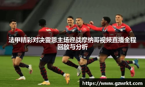 法甲精彩对决雷恩主场迎战摩纳哥视频直播全程回放与分析
