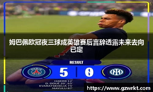 姆巴佩欧冠夜三球成英雄赛后言辞透露未来去向已定
